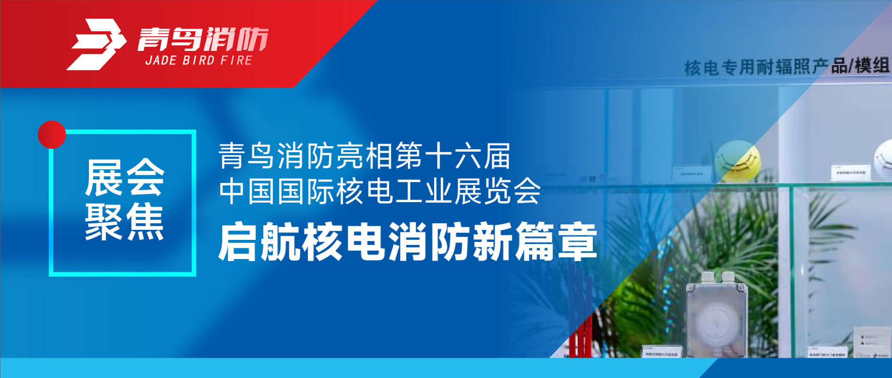 展會(huì)聚焦 | 青鳥(niǎo)消防亮相第十六屆中國(guó)國(guó)際核電工業(yè)展覽會(huì) 啟航核電消防新篇章
